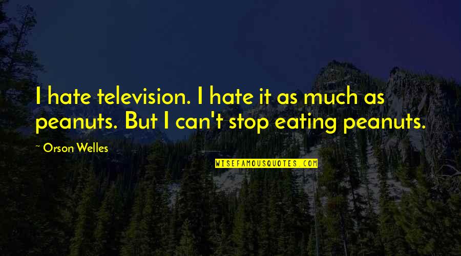 Eating Peanuts Quotes By Orson Welles: I hate television. I hate it as much
