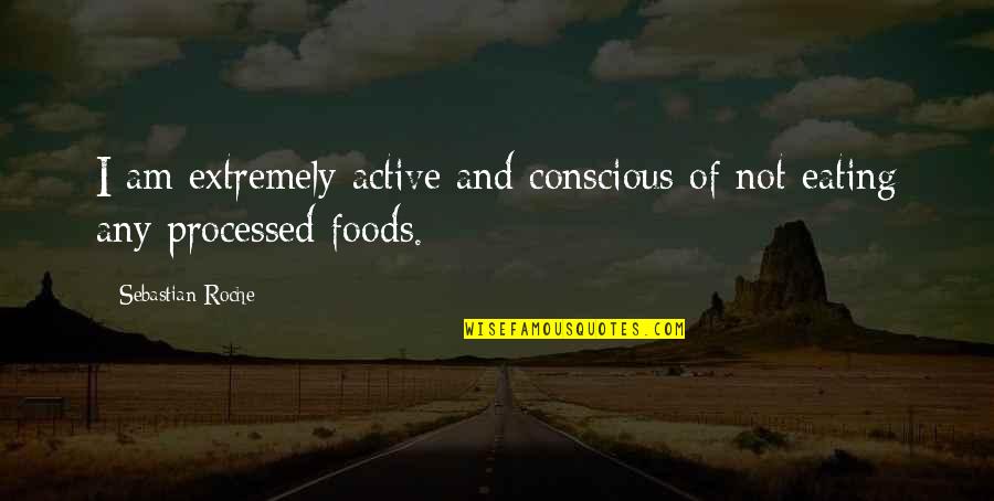Eating Processed Food Quotes By Sebastian Roche: I am extremely active and conscious of not