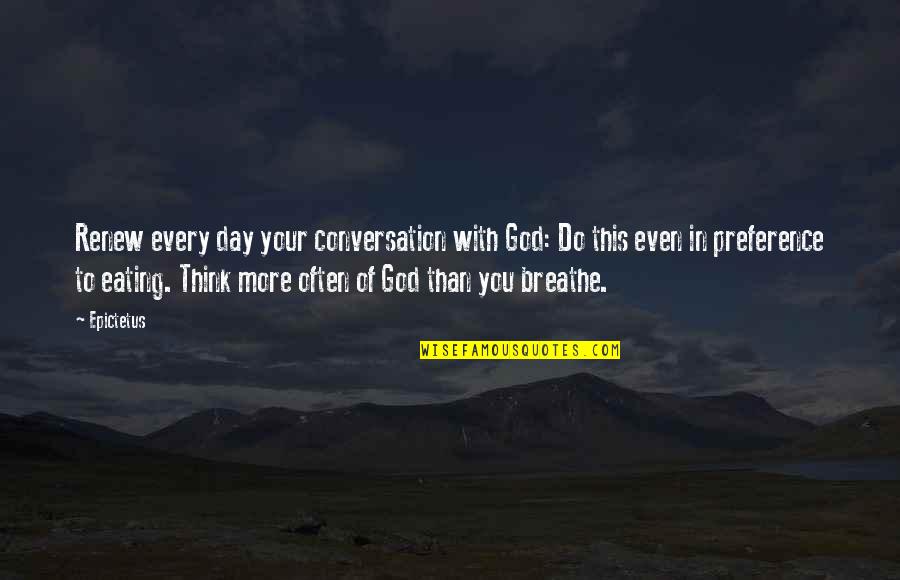 Eating Quotes By Epictetus: Renew every day your conversation with God: Do