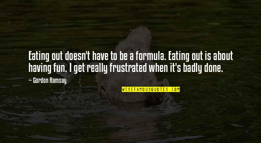 Eating Quotes By Gordon Ramsay: Eating out doesn't have to be a formula.