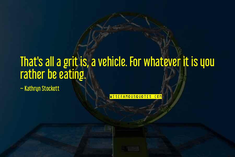 Eating Quotes By Kathryn Stockett: That's all a grit is, a vehicle. For