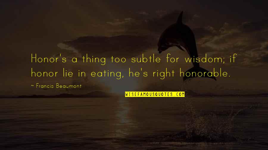 Eating Right Quotes By Francis Beaumont: Honor's a thing too subtle for wisdom; if