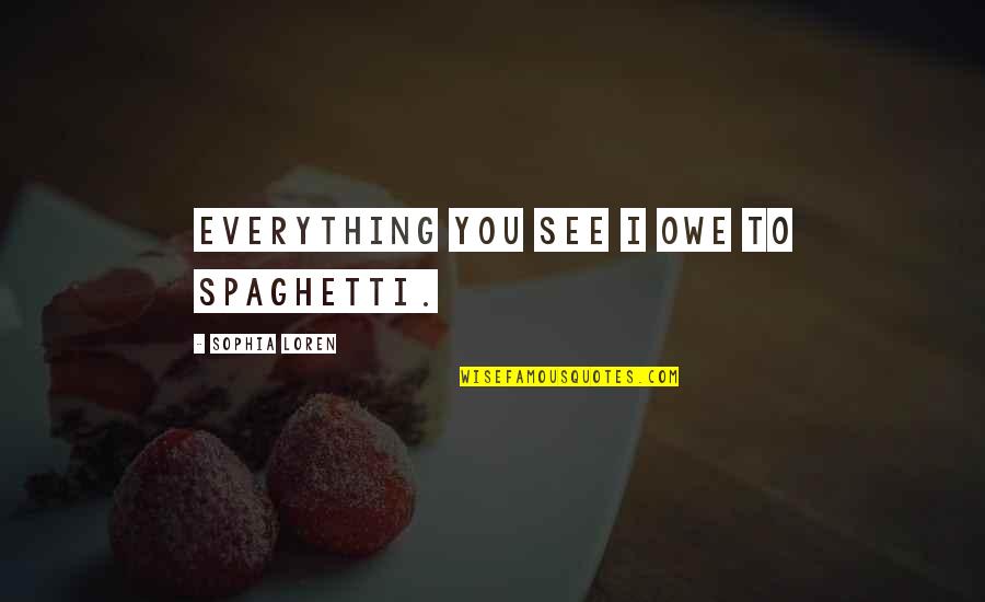 Eating Spaghetti Quotes By Sophia Loren: Everything you see I owe to spaghetti.