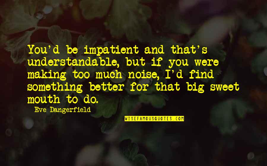 Eating Vegetables Quotes By Eve Dangerfield: You'd be impatient and that's understandable, but if