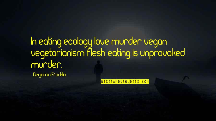 Eating With Love Quotes By Benjamin Franklin: In eating ecology love murder vegan vegetarianism flesh