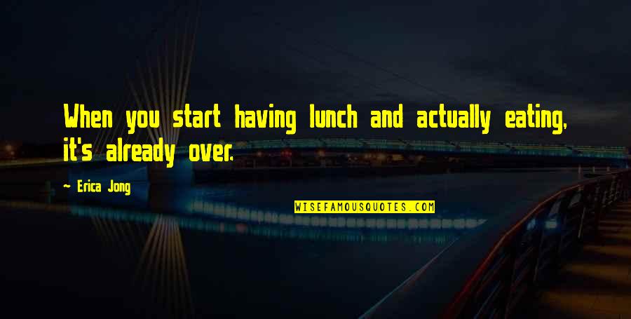 Eating With Love Quotes By Erica Jong: When you start having lunch and actually eating,