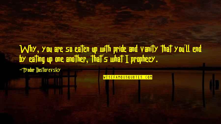 Eating With You Quotes By Fyodor Dostoyevsky: Why, you are so eaten up with pride Eating With You Quotes By Fyodor Dostoyevsky: Why, you are so eaten up with pride