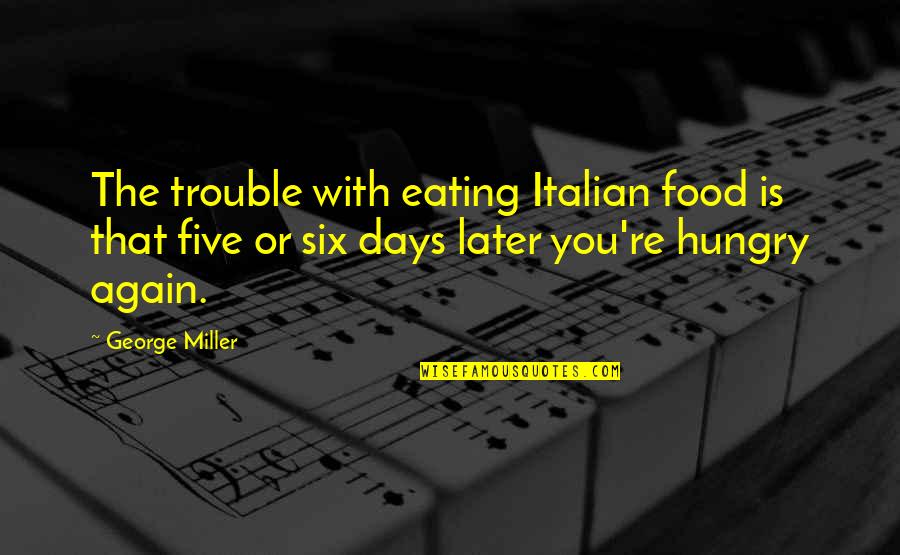 Eating With You Quotes By George Miller: The trouble with eating Italian food is that Eating With You Quotes By George Miller: The trouble with eating Italian food is that