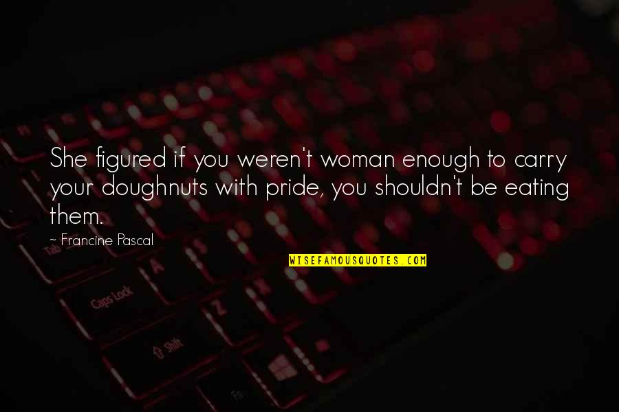 Eating Your Pride Quotes By Francine Pascal: She figured if you weren't woman enough to