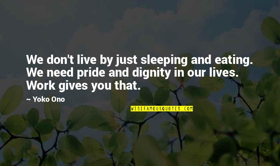 Eating Your Pride Quotes By Yoko Ono: We don't live by just sleeping and eating.