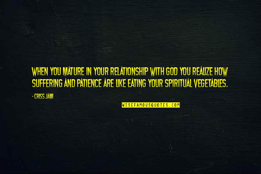 Eating Your Vegetables Quotes By Criss Jami: When you mature in your relationship with God