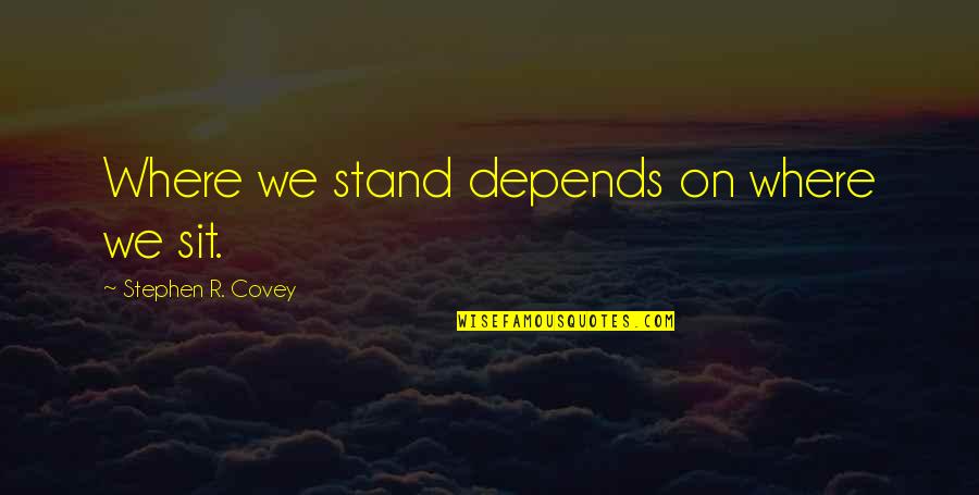 Eatingsleepingdrinking Quotes By Stephen R. Covey: Where we stand depends on where we sit. Eatingsleepingdrinking Quotes By Stephen R. Covey: Where we stand depends on where we sit.