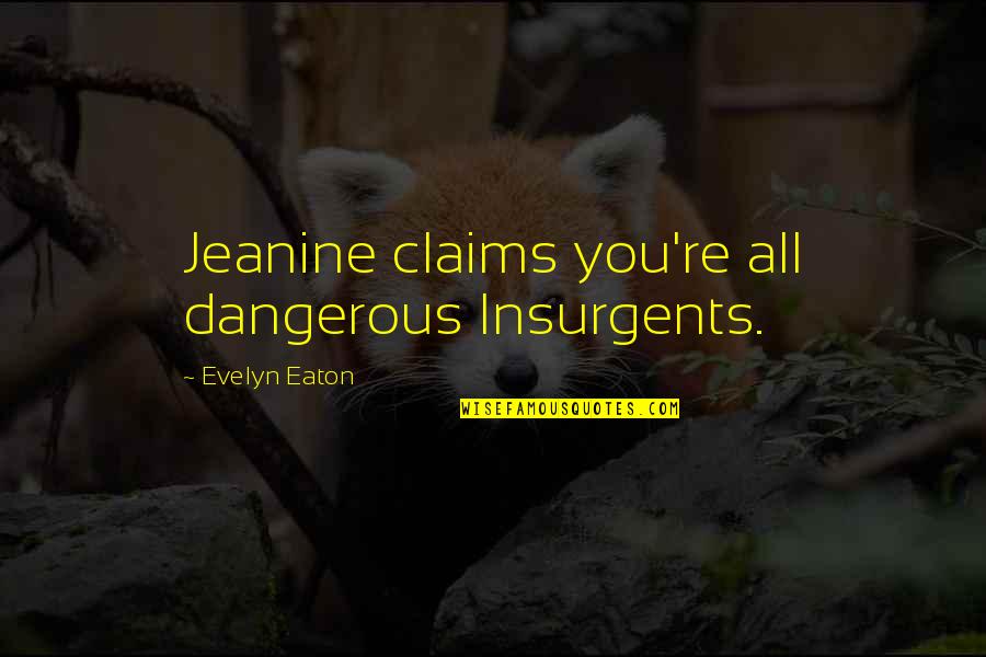 Eaton Quotes By Evelyn Eaton: Jeanine claims you're all dangerous Insurgents.