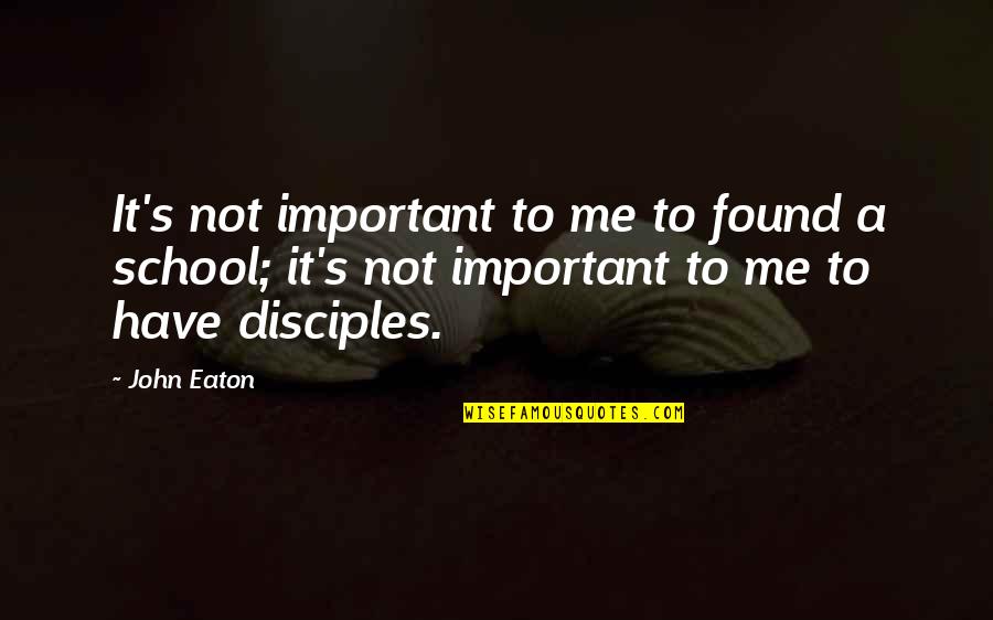 Eaton Quotes By John Eaton: It's not important to me to found a