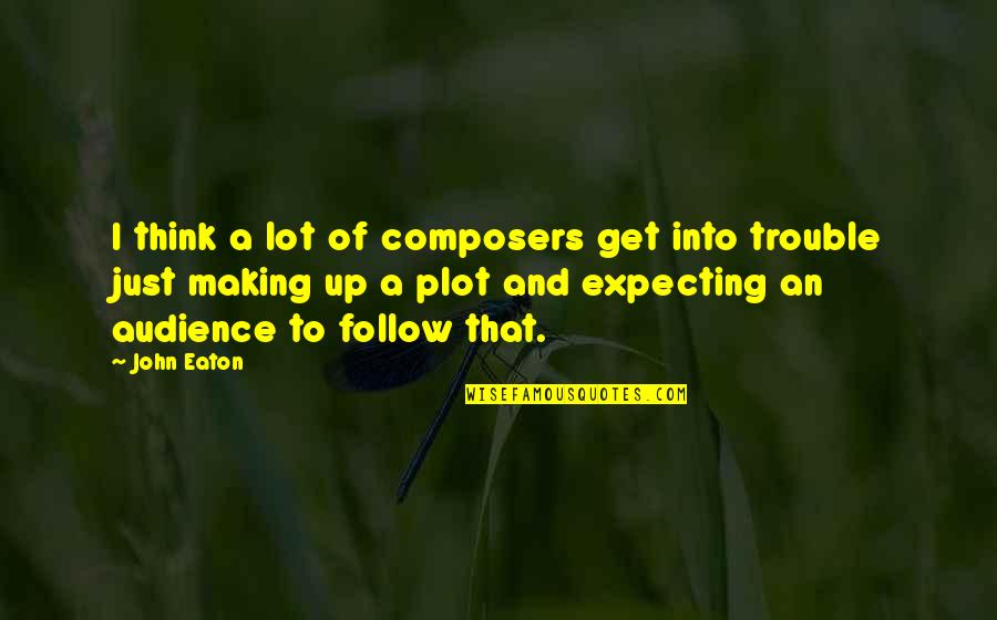 Eaton Quotes By John Eaton: I think a lot of composers get into
