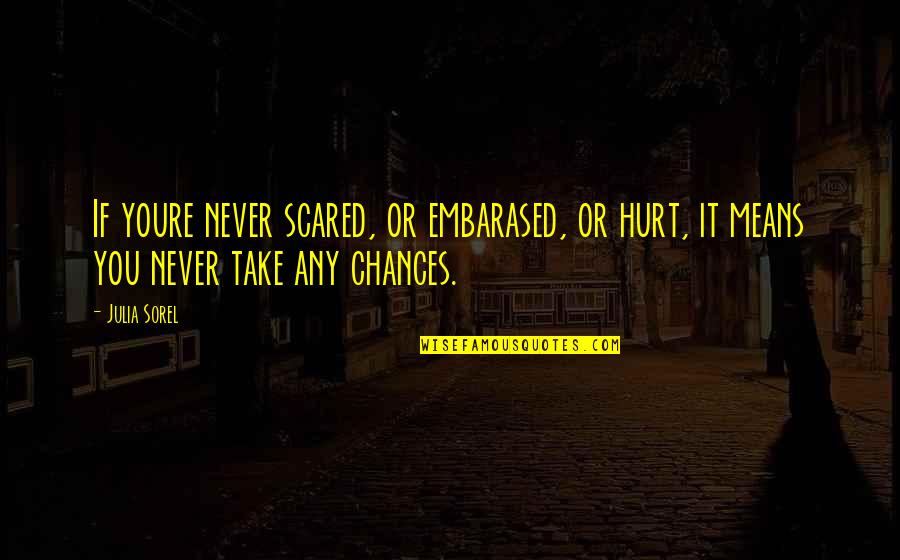 Eatting Quotes By Julia Sorel: If youre never scared, or embarased, or hurt,