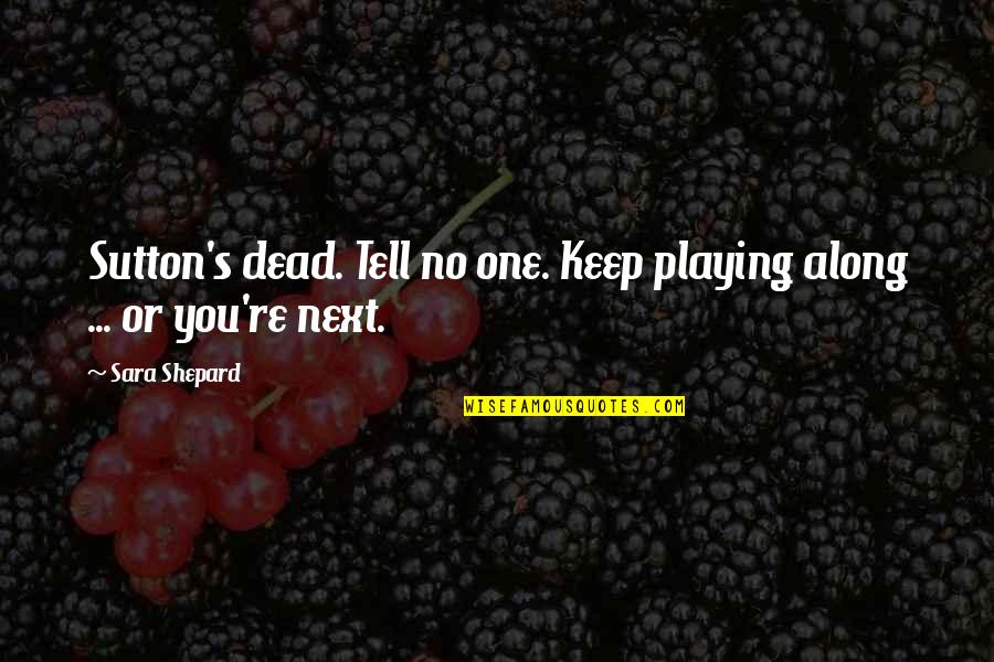 Eau De Cologne Quotes By Sara Shepard: Sutton's dead. Tell no one. Keep playing along