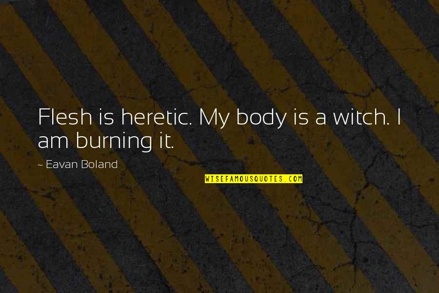 Eavan Boland Quotes By Eavan Boland: Flesh is heretic. My body is a witch. Eavan Boland Quotes By Eavan Boland: Flesh is heretic. My body is a witch.