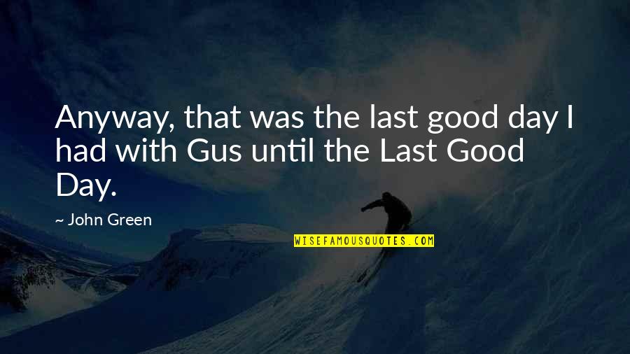Eaven Quotes By John Green: Anyway, that was the last good day I