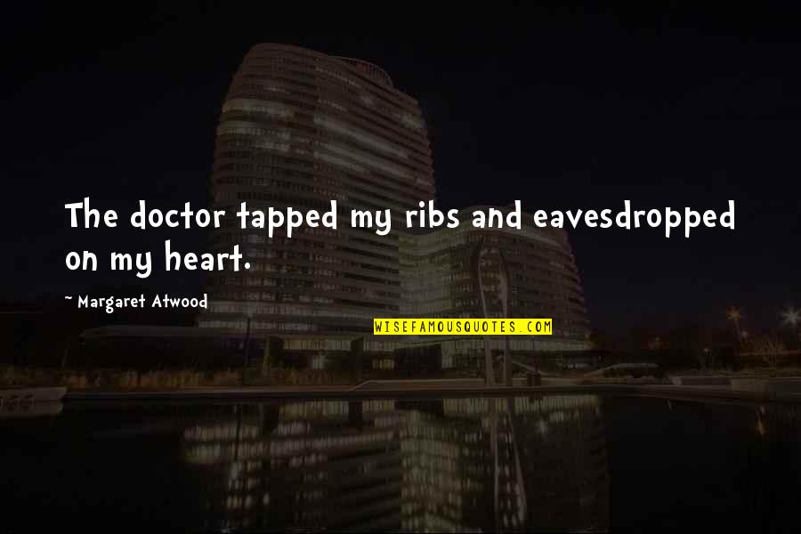 Eavesdropped Quotes By Margaret Atwood: The doctor tapped my ribs and eavesdropped on