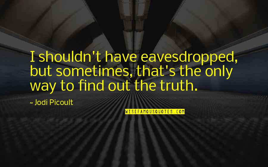 Eavesdropping Quotes By Jodi Picoult: I shouldn't have eavesdropped, but sometimes, that's the