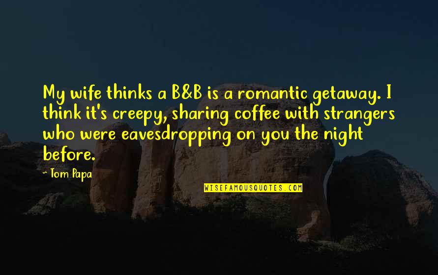 Eavesdropping Quotes By Tom Papa: My wife thinks a B&B is a romantic