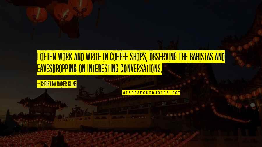 Eavesdropping's Quotes By Christina Baker Kline: I often work and write in coffee shops, Eavesdropping's Quotes By Christina Baker Kline: I often work and write in coffee shops,