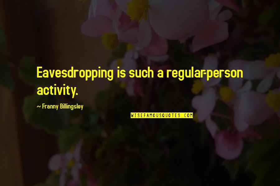 Eavesdropping's Quotes By Franny Billingsley: Eavesdropping is such a regular-person activity. Eavesdropping's Quotes By Franny Billingsley: Eavesdropping is such a regular-person activity.