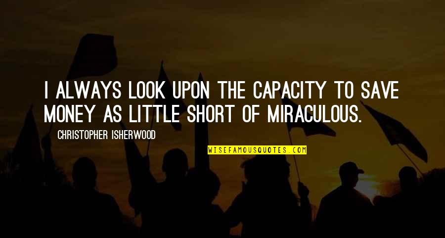 Eazy E Inspirational Quotes By Christopher Isherwood: I always look upon the capacity to save