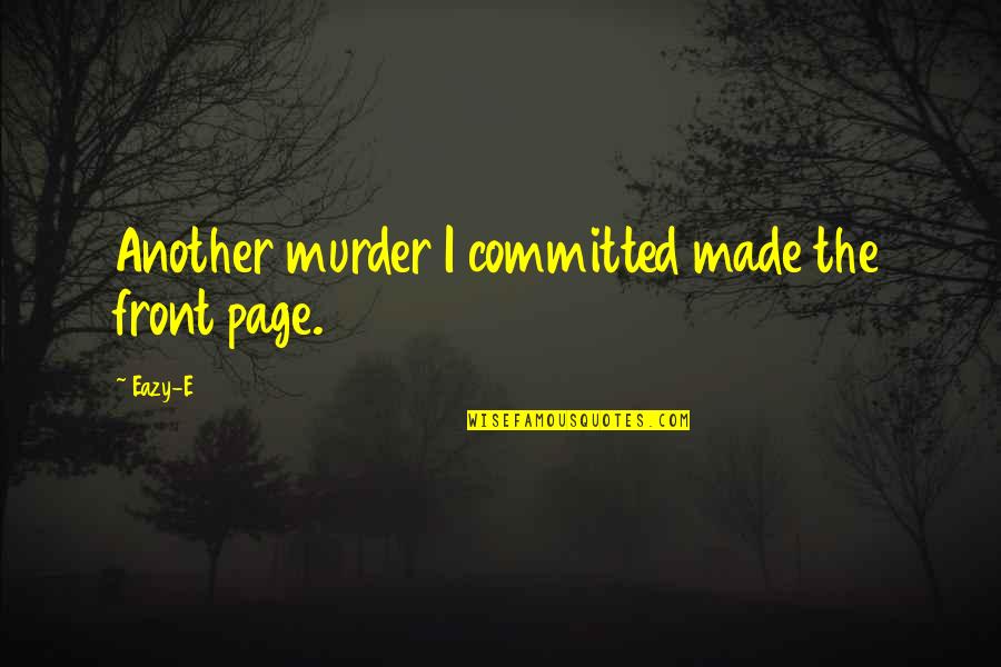 Eazy E Quotes By Eazy-E: Another murder I committed made the front page.