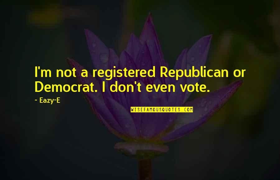 Eazy E Quotes By Eazy-E: I'm not a registered Republican or Democrat. I