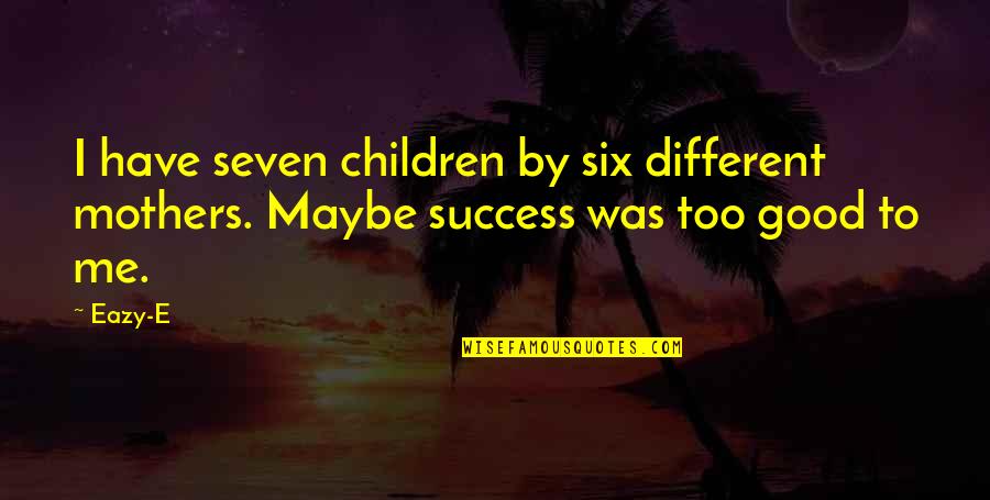 Eazy E Quotes By Eazy-E: I have seven children by six different mothers.