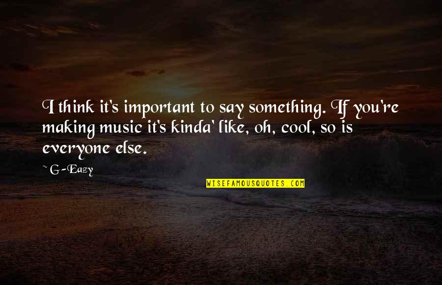 Eazy E Quotes By G-Eazy: I think it's important to say something. If