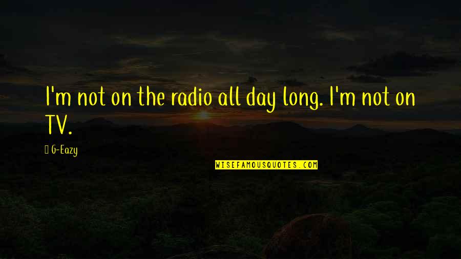 Eazy E Quotes By G-Eazy: I'm not on the radio all day long.