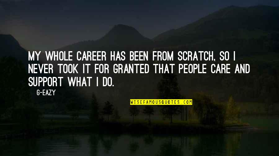 Eazy E Quotes By G-Eazy: My whole career has been from scratch, so Eazy E Quotes By G-Eazy: My whole career has been from scratch, so