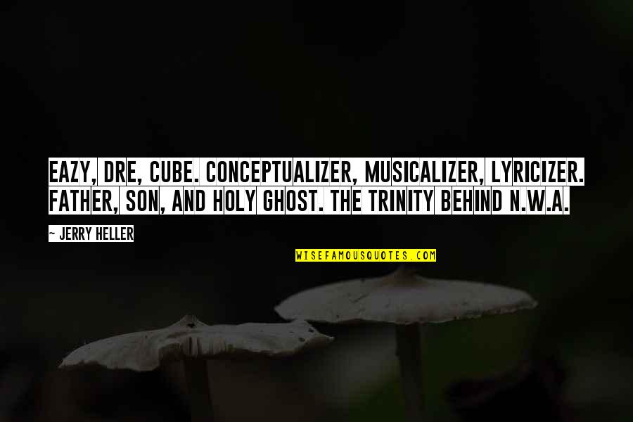 Eazy E Quotes By Jerry Heller: Eazy, Dre, Cube. Conceptualizer, musicalizer, lyricizer. Father, son,