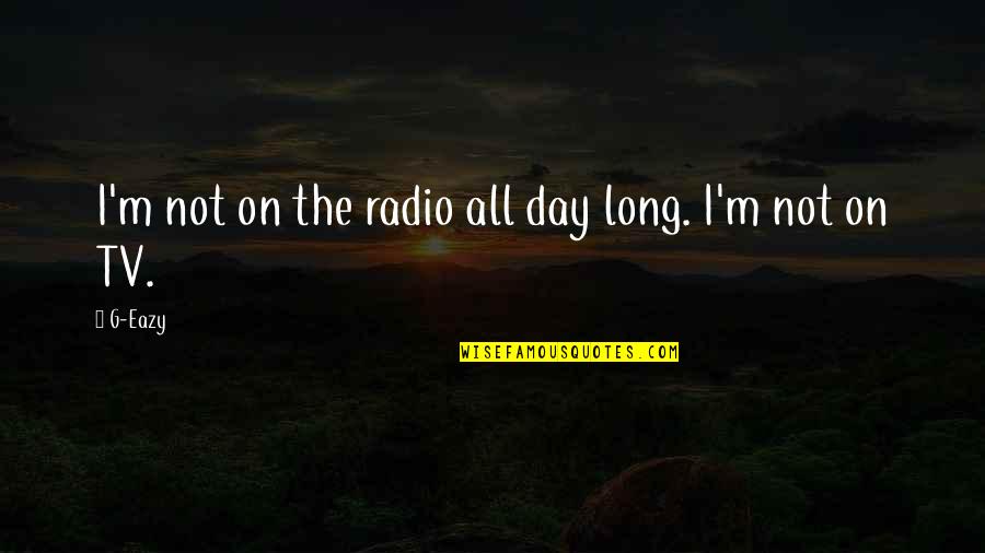 Eazy Quotes By G-Eazy: I'm not on the radio all day long.