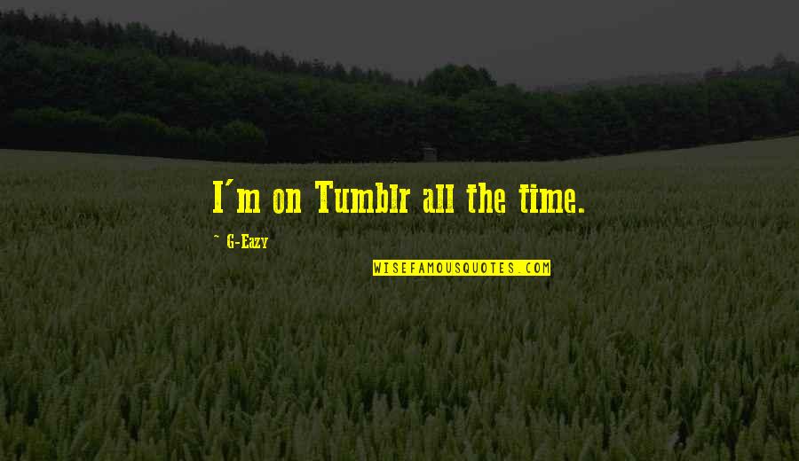 Eazy Quotes By G-Eazy: I'm on Tumblr all the time. Eazy Quotes By G-Eazy: I'm on Tumblr all the time.