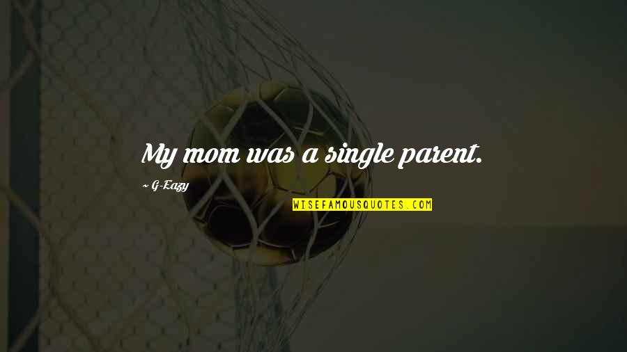 Eazy Quotes By G-Eazy: My mom was a single parent. Eazy Quotes By G-Eazy: My mom was a single parent.