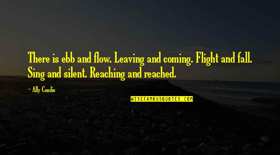 Ebb And Flow Quotes By Ally Condie: There is ebb and flow. Leaving and coming.