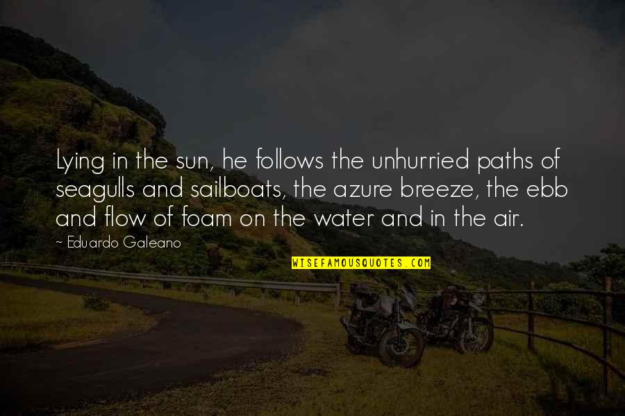 Ebb And Flow Quotes By Eduardo Galeano: Lying in the sun, he follows the unhurried
