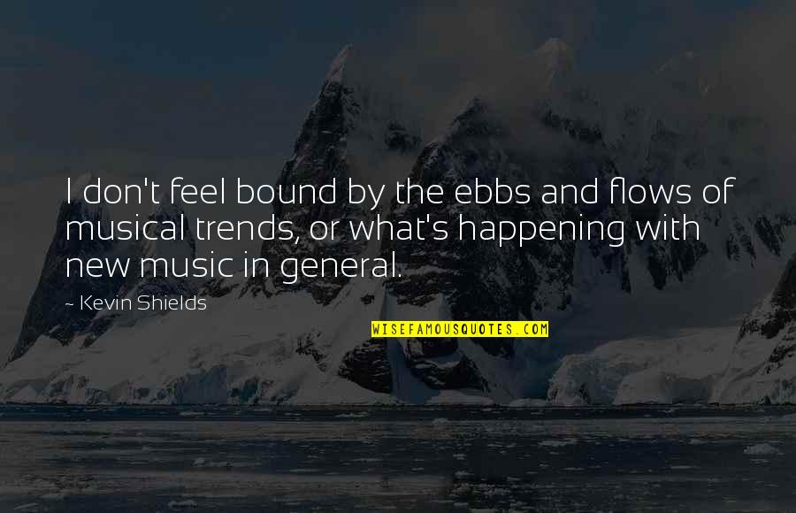 Ebb And Flow Quotes By Kevin Shields: I don't feel bound by the ebbs and