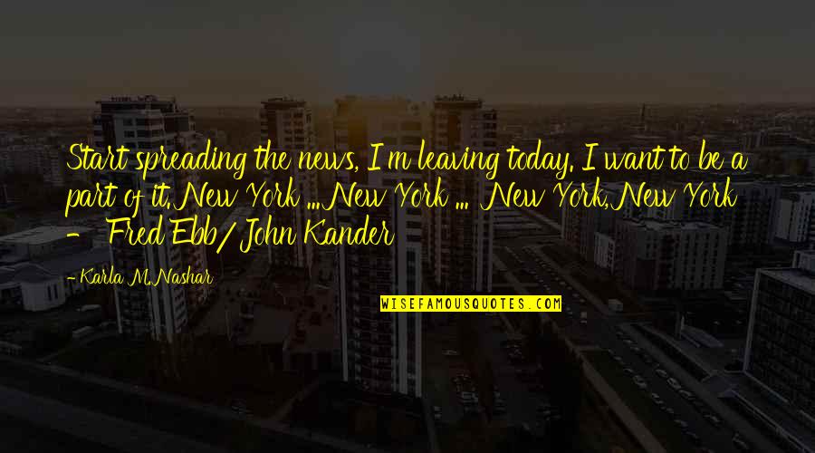 Ebb Of Life Quotes By Karla M. Nashar: Start spreading the news, I'm leaving today. I