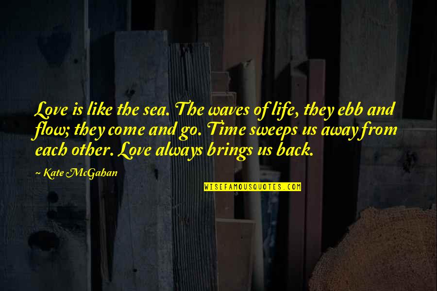 Ebb Of Life Quotes By Kate McGahan: Love is like the sea. The waves of