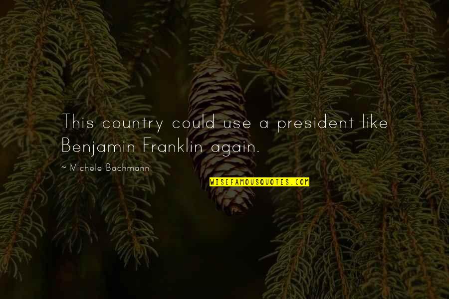 Ebb Of Life Quotes By Michele Bachmann: This country could use a president like Benjamin