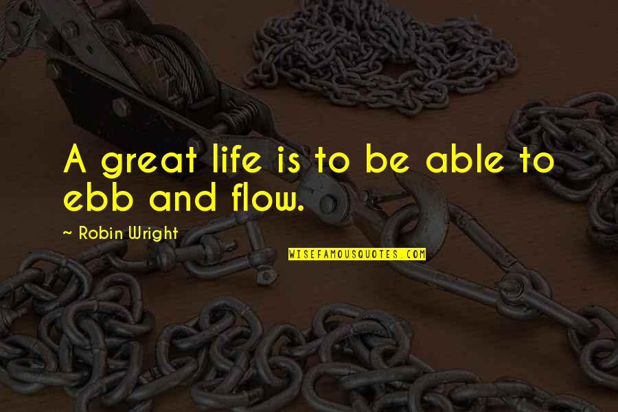 Ebb Of Life Quotes By Robin Wright: A great life is to be able to