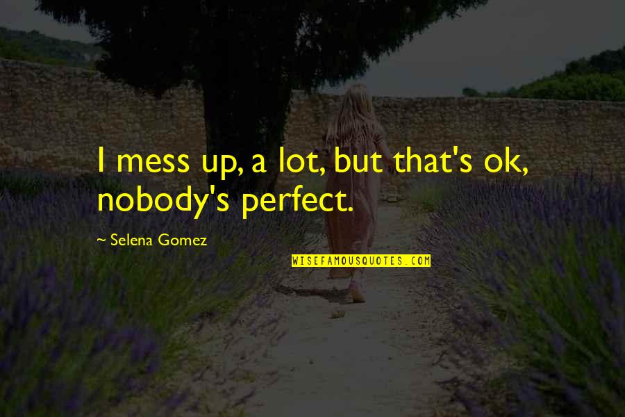 Ebb Of Life Quotes By Selena Gomez: I mess up, a lot, but that's ok,