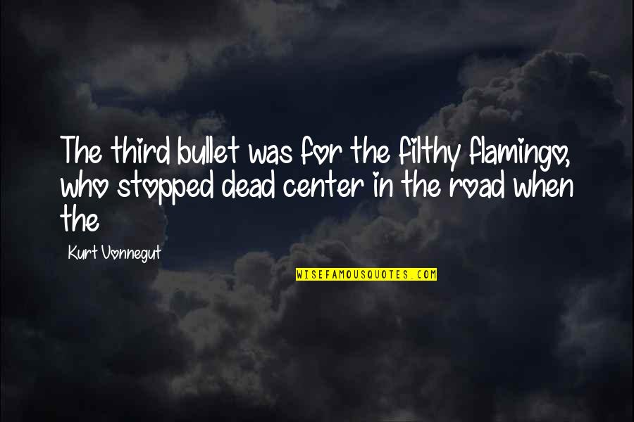 Ebba Bergendahl Quotes By Kurt Vonnegut: The third bullet was for the filthy flamingo,
