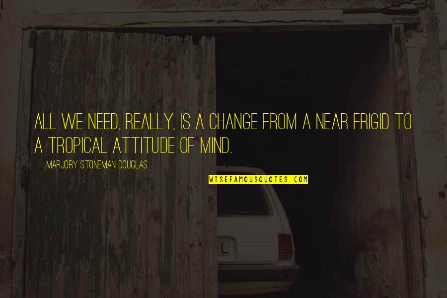 Ebba Bergendahl Quotes By Marjory Stoneman Douglas: All we need, really, is a change from Ebba Bergendahl Quotes By Marjory Stoneman Douglas: All we need, really, is a change from