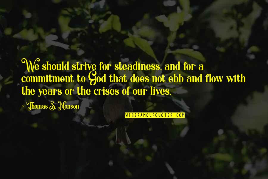 Ebb'd Quotes By Thomas S. Monson: We should strive for steadiness, and for a Ebb'd Quotes By Thomas S. Monson: We should strive for steadiness, and for a